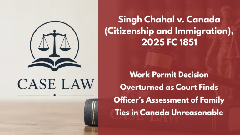Singh Chahal v. Canada (Citizenship and Immigration), 2025 FC 1851 : Work Permit Decision Overturned as Court Finds Officer’s Assessment of Family Ties in Canada Unreasonable