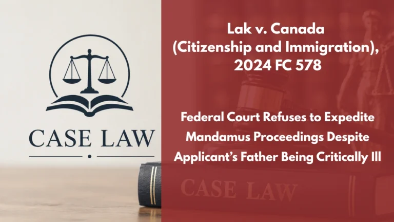 Lak v. Canada (Citizenship and Immigration), 2024 FC 578 : Federal Court Refuses to Expedite Mandamus Proceedings Despite Applicant’s Father Being Critically Ill