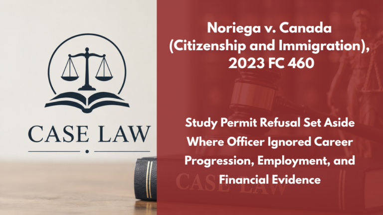 Noriega v. Canada (Citizenship and Immigration), 2023 FC 460 : Study Permit Refusal Set Aside Where Officer Ignored Career Progression, Employment, and Financial Evidence