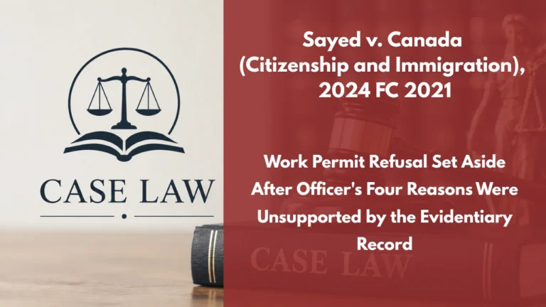 Sayed v. Canada (Citizenship and Immigration), 2024 FC 2021 : Work Permit Refusal Set Aside After Officer’s Four Reasons Were Unsupported by the Evidentiary Record