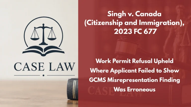 Singh v. Canada (Citizenship and Immigration), 2023 FC 677 : Work Permit Refusal Upheld Where Applicant Failed to Show GCMS Misrepresentation Finding Was Erroneous