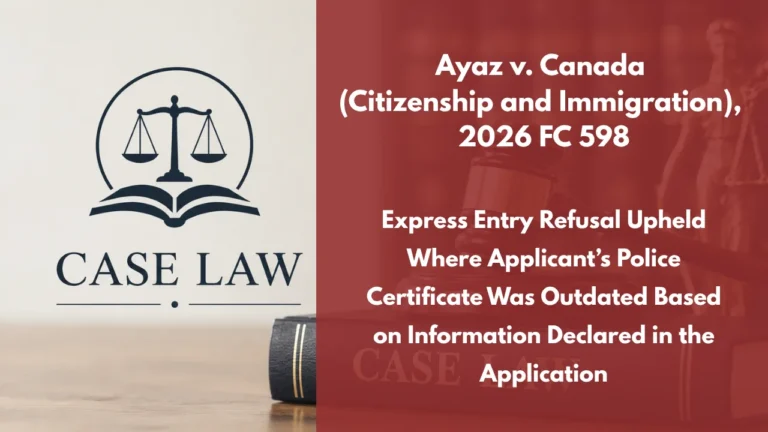 Ayaz v. Canada (Citizenship and Immigration), 2026 FC 598 : Express Entry Refusal Upheld Where Applicant’s Police Certificate Was Outdated Based on Information Declared in the Application
