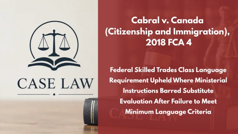 Cabral v. Canada (Citizenship and Immigration), 2018 FCA 4 : Federal Skilled Trades Class Language Requirement Upheld Where Ministerial Instructions Barred Substitute Evaluation After Failure to Meet Minimum Language Criteria